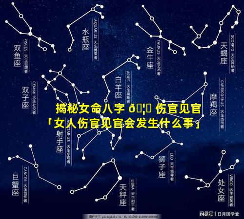 揭秘女命八字 🦁 伤官见官「女人伤官见官会发生什么事」